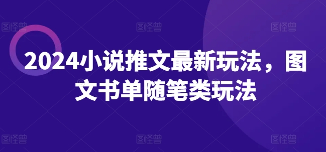 2024小说推文最新玩法，图文书单随笔类玩法-最全项目网