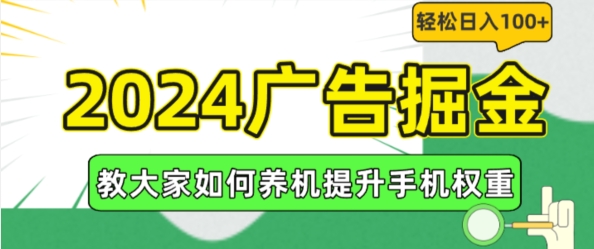 2024广告掘金，教大家如何养机提升手机权重，轻松日入100+【揭秘】-最全项目网