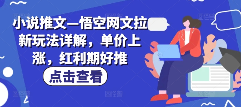 小说推文—悟空网文拉新玩法详解，单价上涨，红利期好推-最全项目网