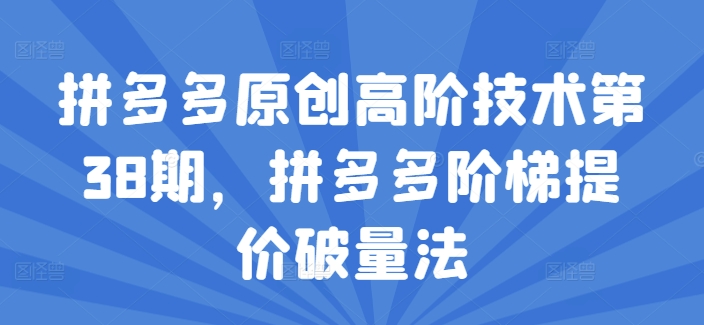 拼多多原创高阶技术第38期，拼多多阶梯提价破量法-最全项目网