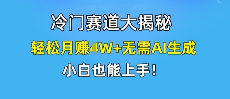 冷门赛道大揭秘，轻松月赚1W+无需AI生成，小白也能上手【揭秘】-最全项目网