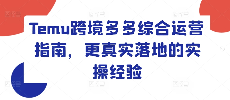 Temu跨境多多综合运营指南，更真实落地的实操经验-最全项目网