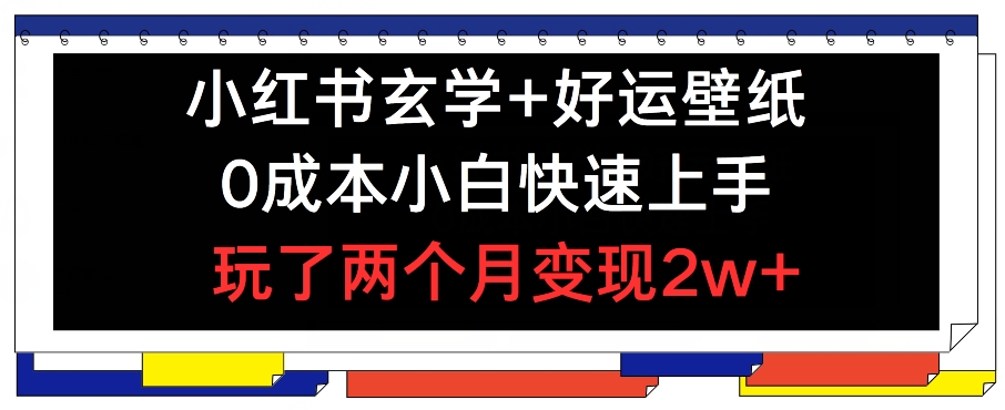 小红书玄学+好运壁纸玩法，0成本小白快速上手，玩了两个月变现2w+ 【揭秘】-最全项目网