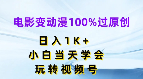 电影变动漫100%过原创，日入1K+，小白当天学会，玩转视频号【揭秘】-最全项目网