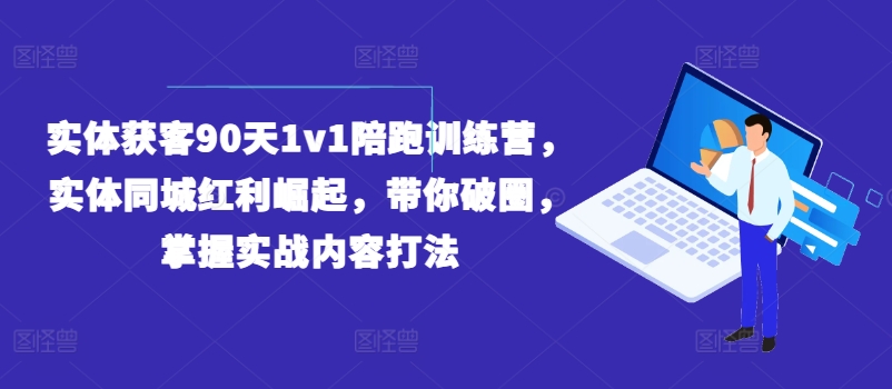 实体获客90天1v1陪跑训练营，实体同城红利崛起，带你破圈，掌握实战内容打法-最全项目网