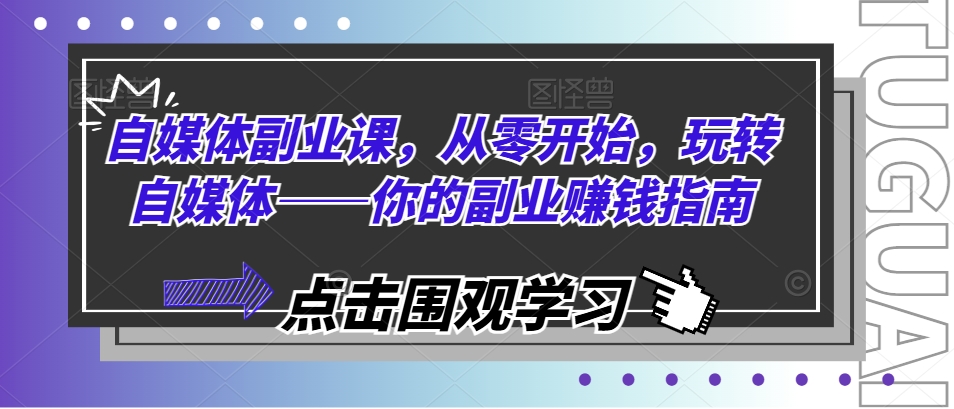 自媒体副业课，从零开始，玩转自媒体——你的副业赚钱指南-最全项目网
