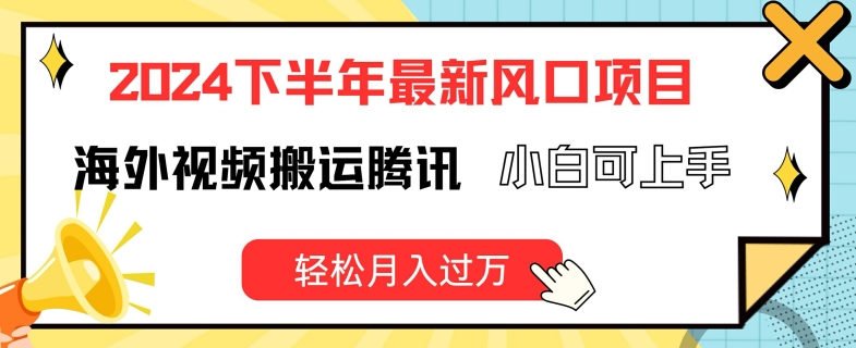 2024下半年最新风口项自，海外视频搬运腾讯，小白可上手，轻松月入过万【揭秘】-最全项目网