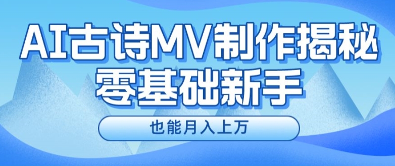 新手必看，利用AI制作古诗MV，快速实现月入上万【揭秘】-最全项目网