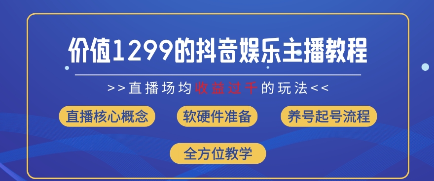 价值1299的抖音娱乐主播场均直播收入过千打法教学(8月最新)【揭秘】-最全项目网
