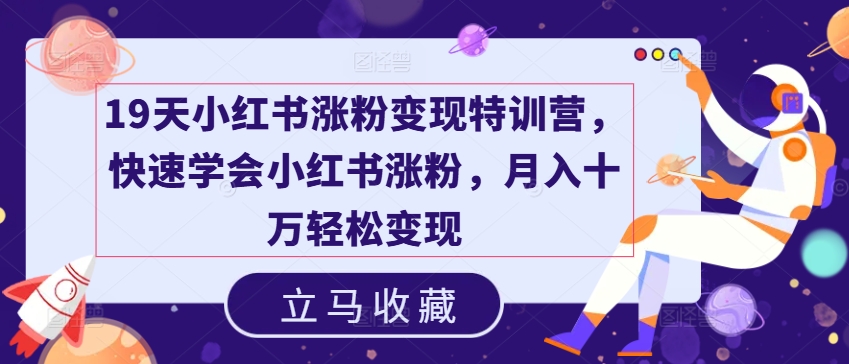19天小红书涨粉变现特训营，快速学会小红书涨粉，月入十万轻松变现-最全项目网