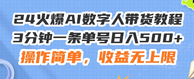 24火爆AI数字人带货教程，3分钟一条单号日入500+，操作简单，收益无上限【揭秘】-最全项目网