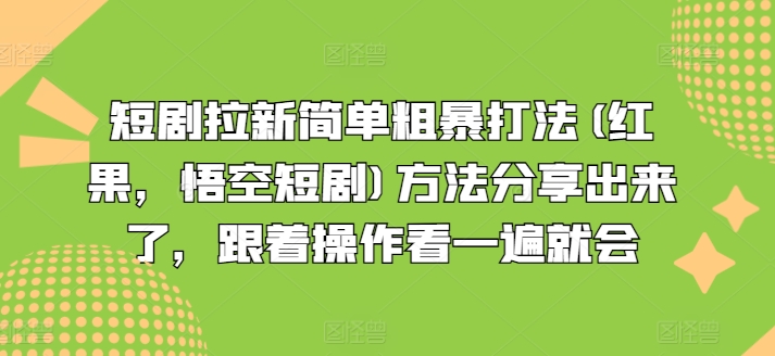 短剧拉新简单粗暴打法(红果，悟空短剧)方法分享出来了，跟着操作看一遍就会-最全项目网