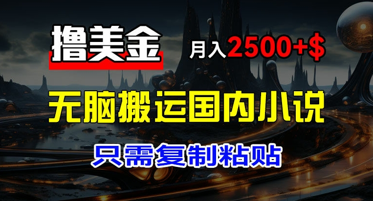 最新撸美金项目，搬运国内小说爽文，只需复制粘贴，稿费月入2500+美金，新手也能快速上手【揭秘】-最全项目网