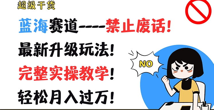 超级干货，蓝海赛道-禁止废话，最新升级玩法，完整实操教学，轻松月入过万【揭秘】-最全项目网
