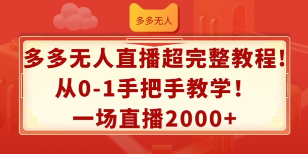 多多无人直播超完整教程，从0-1手把手教学，一场直播2k+【揭秘】-最全项目网