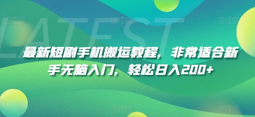 最新短剧手机搬运教程，非常适合新手无脑入门，轻松日入200+-最全项目网