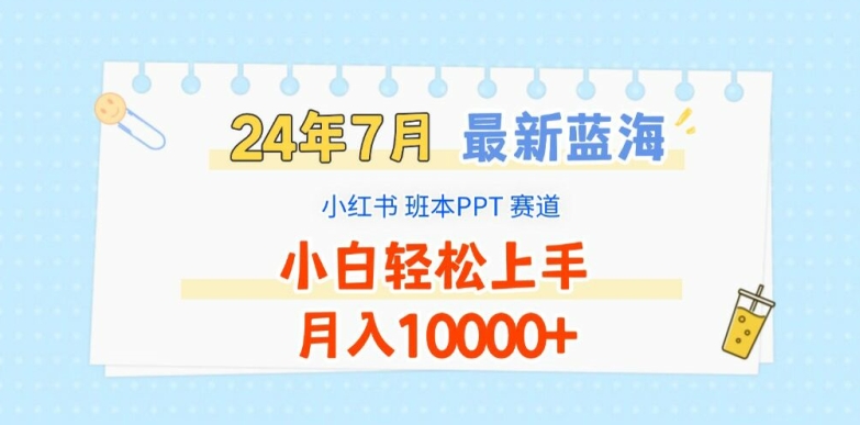 2024年7月最新蓝海赛道，小红书班本PPT项目，小白轻松上手，月入1W+【揭秘】-最全项目网