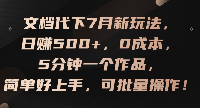 文档代下7月新玩法，日赚500+，0成本，5分钟一个作品，简单好上手，可批量操作【揭秘】-最全项目网