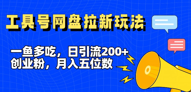 一鱼多吃，日引流200+创业粉，全平台工具号，网盘拉新新玩法月入5位数【揭秘】-最全项目网