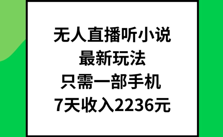 无人直播听小说最新玩法，只需一部手机，7天收入2236元【揭秘】-最全项目网