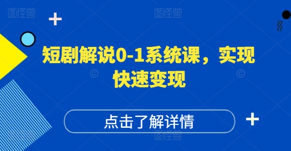 短剧解说0-1系统课，如何做正确的账号运营，打造高权重高播放量的短剧账号，实现快速变现-最全项目网