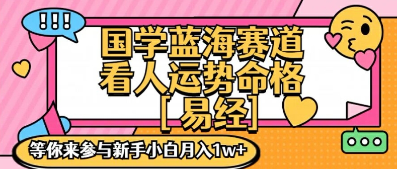 国学蓝海赋能赛道，零基础学习，手把手教学独一份新手小白月入1W+【揭秘】-最全项目网