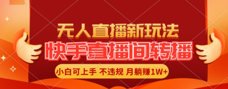 快手直播间全自动转播玩法，全人工无需干预，小白月入1W+轻松实现【揭秘】-最全项目网