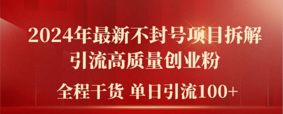 2024年最新不封号项目拆解引流高质量创业粉，全程干货单日轻松引流100+【揭秘】-最全项目网