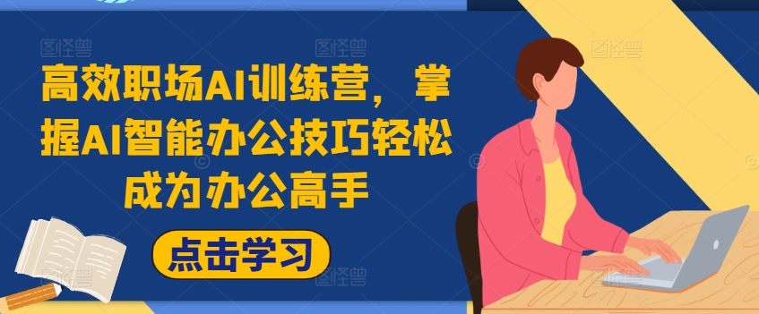 高效职场AI训练营，掌握AI智能办公技巧轻松成为办公高手，提升工作效率!-最全项目网