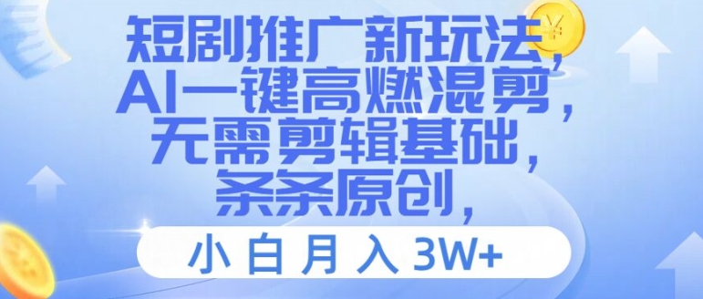 短剧推广新玩法，AI一键高燃混剪，无需剪辑基础，条条原创，小白月入3W+【揭秘】-最全项目网