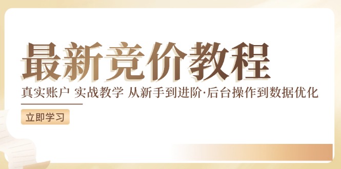 竞价教程：真实账户 实战教学 从新手到进阶·后台操作到数据优化-最全项目网