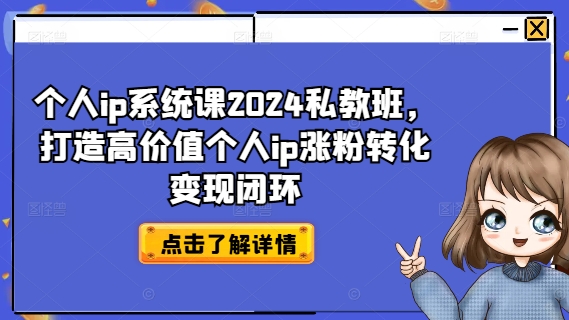 个人ip系统课2024私教班，打造高价值个人ip涨粉转化变现闭环-最全项目网