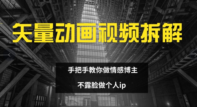 矢量动画视频全拆解 手把手教你做情感博主 不露脸做个人ip【揭秘】-最全项目网