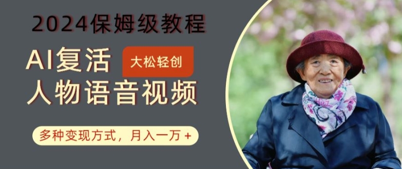 AI复活人物讲话视频：2024保姆级教程，多种变现方式，月入一万+【揭秘】-最全项目网
