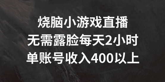 烧脑小游戏直播，无需露脸每天2小时，单账号日入400+【揭秘】-最全项目网