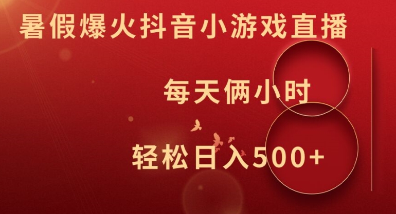 暑假爆火抖音小游戏直播，每天俩小时，轻松日入500+【揭秘】-最全项目网