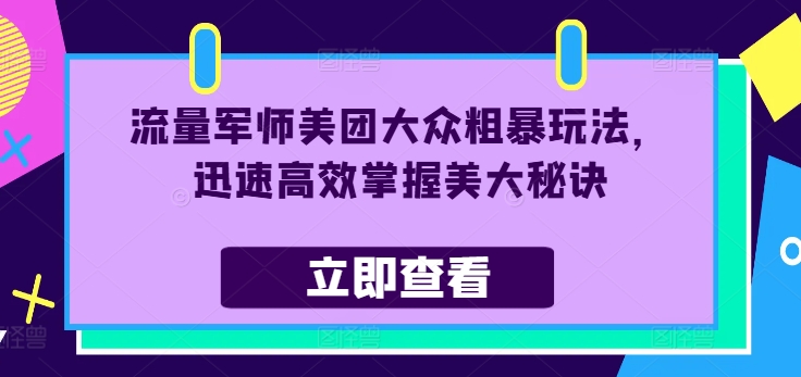 流量军师美团大众粗暴玩法，迅速高效掌握美大秘诀-最全项目网