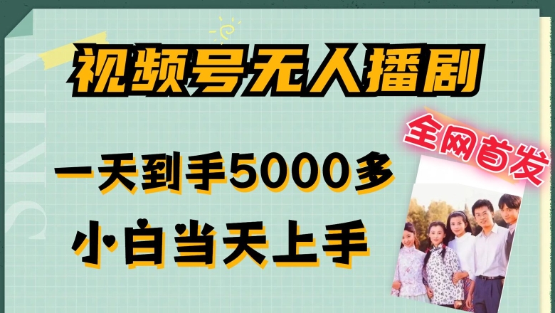 全网首发视频号无人播剧，拉爆流量不违规，一天到手5000多，小白当天上手，多号无限放大【揭秘】-最全项目网