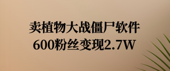 卖植物大战僵尸软件，600粉丝变现2.7W【揭秘】-最全项目网