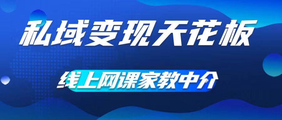 私域变现天花板，网课家教中介，只做渠道和流量，让大学生给你打工，0成本实现月入五位数【揭秘】-最全项目网