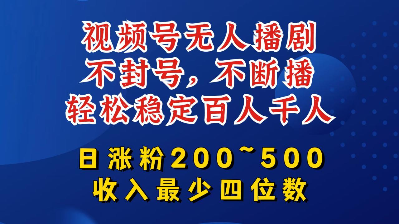 视频号无人播剧，不封号，不断播，轻松稳定百人千人，日涨粉200~500，收入最少四位数【揭秘】-最全项目网