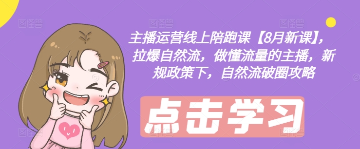 主播运营线上陪跑课【8月新课】，拉爆自然流，做懂流量的主播，新规政策下，自然流破圈攻略-最全项目网