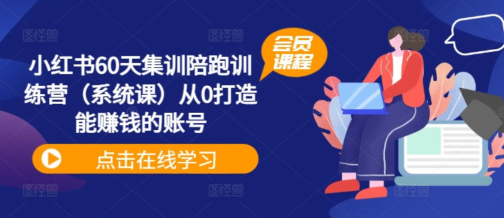 小红书60天集训陪跑训练营（系统课）从0打造能赚钱的账号-最全项目网