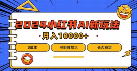 2024年小红书最新项目，AI蓝海赛道，可矩阵，0成本，小白也能轻松月入1w【揭秘】-最全项目网