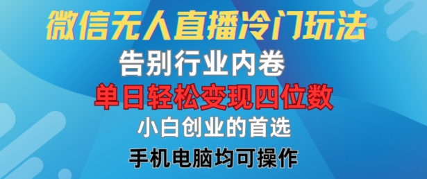 微信无人直播冷门玩法，告别行业内卷，单日轻松变现四位数，小白的创业首选【揭秘】-最全项目网