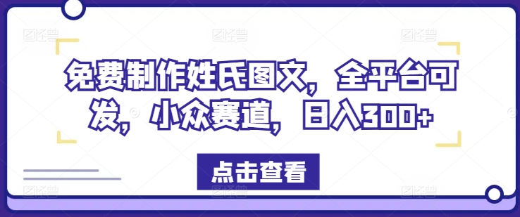 免费制作姓氏图文，全平台可发，小众赛道，日入300+【揭秘】-最全项目网