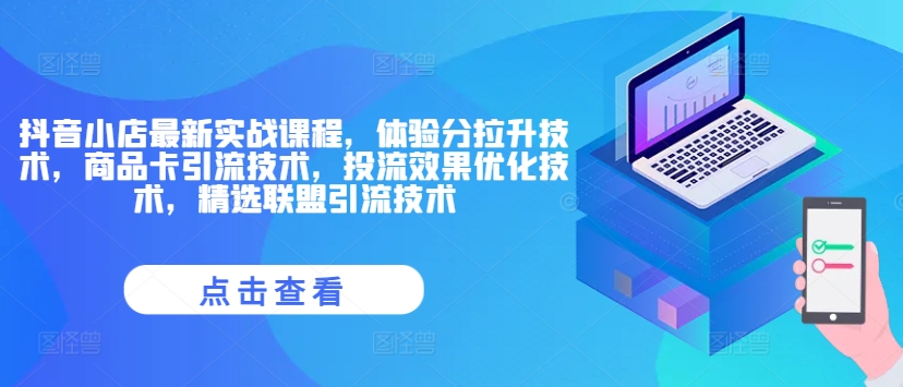 抖音小店最新实战课程，体验分拉升技术，商品卡引流技术，投流效果优化技术，精选联盟引流技术-最全项目网
