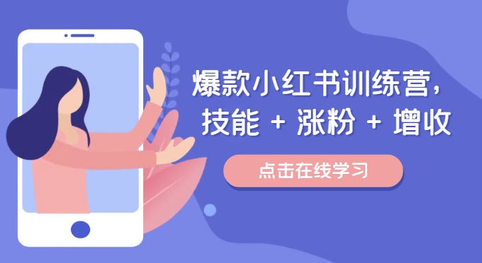 爆款小红书训练营，技能 + 涨粉 + 增收，用好小红书，做你喜欢又擅长的事，涨粉又赚钱-最全项目网