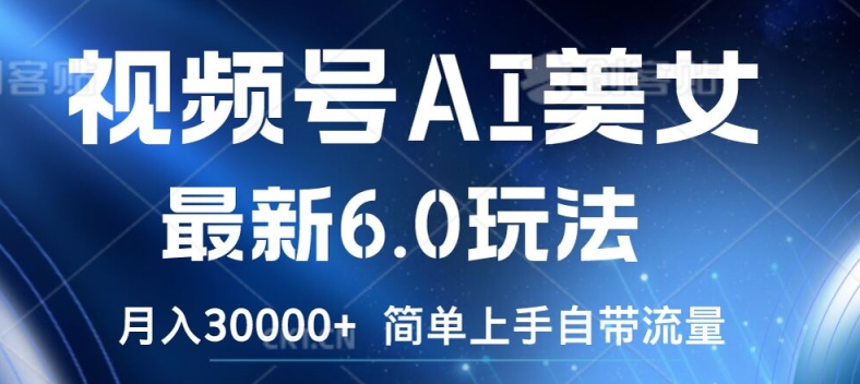 视频号AI美女最新6.0玩法，简单上手自带流量，月入3w【揭秘】-最全项目网