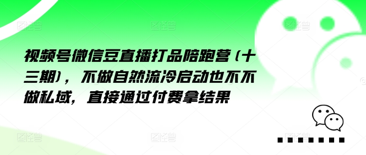 视频号微信豆直播打品陪跑营(十三期)，‮做不‬自‮流然‬冷‮动启‬也不不做私域，‮接直‬通‮付过‬费拿结果-最全项目网